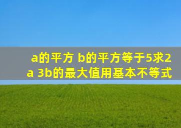 a的平方 b的平方等于5求2a 3b的最大值用基本不等式